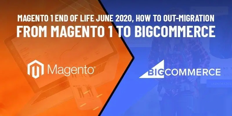 Magento 1 End of Life June 2020, How to Out-Migration from Magento 1 to BigCommerce