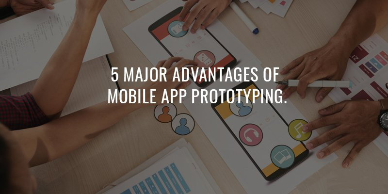 5 Major Advantages of Mobile App Prototyping