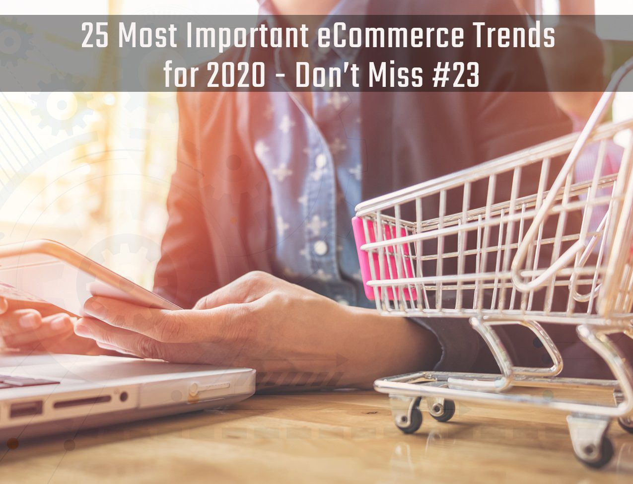 25 Most Important eCommerce Trends for 2020 – Don’t Miss #23