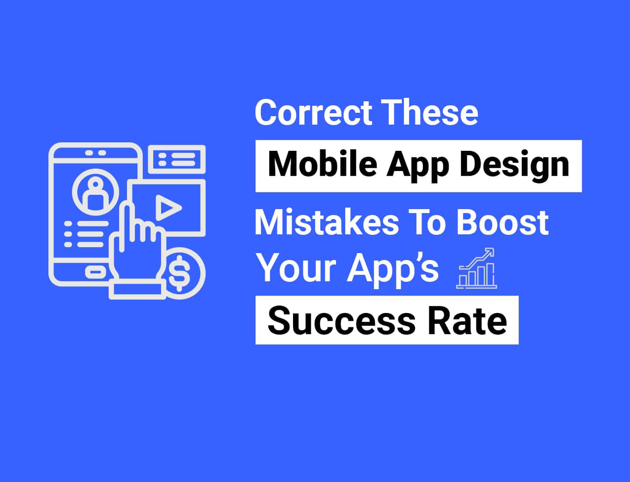 Correct These Mobile App Design Mistakes To Boost Your App’s Success Rate