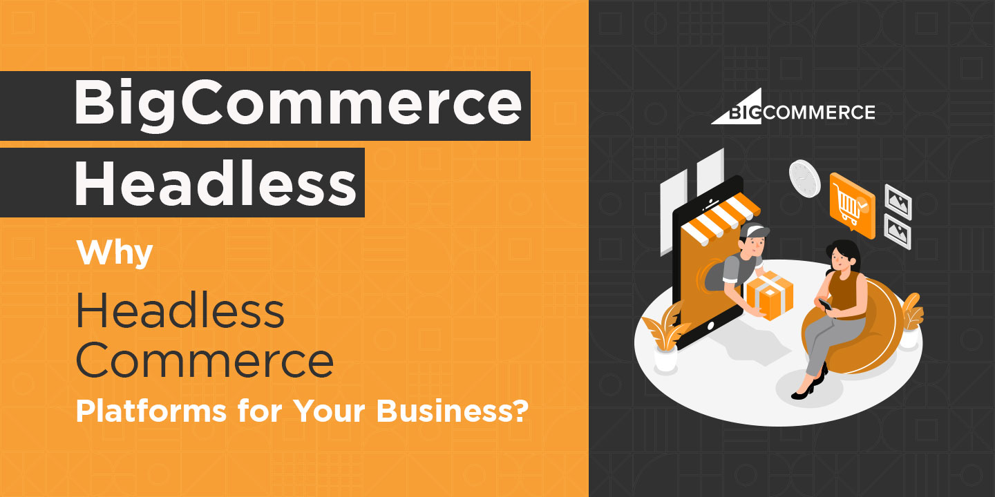BigCommerce Headless – Why Headless Commerce Platforms for Your Business?