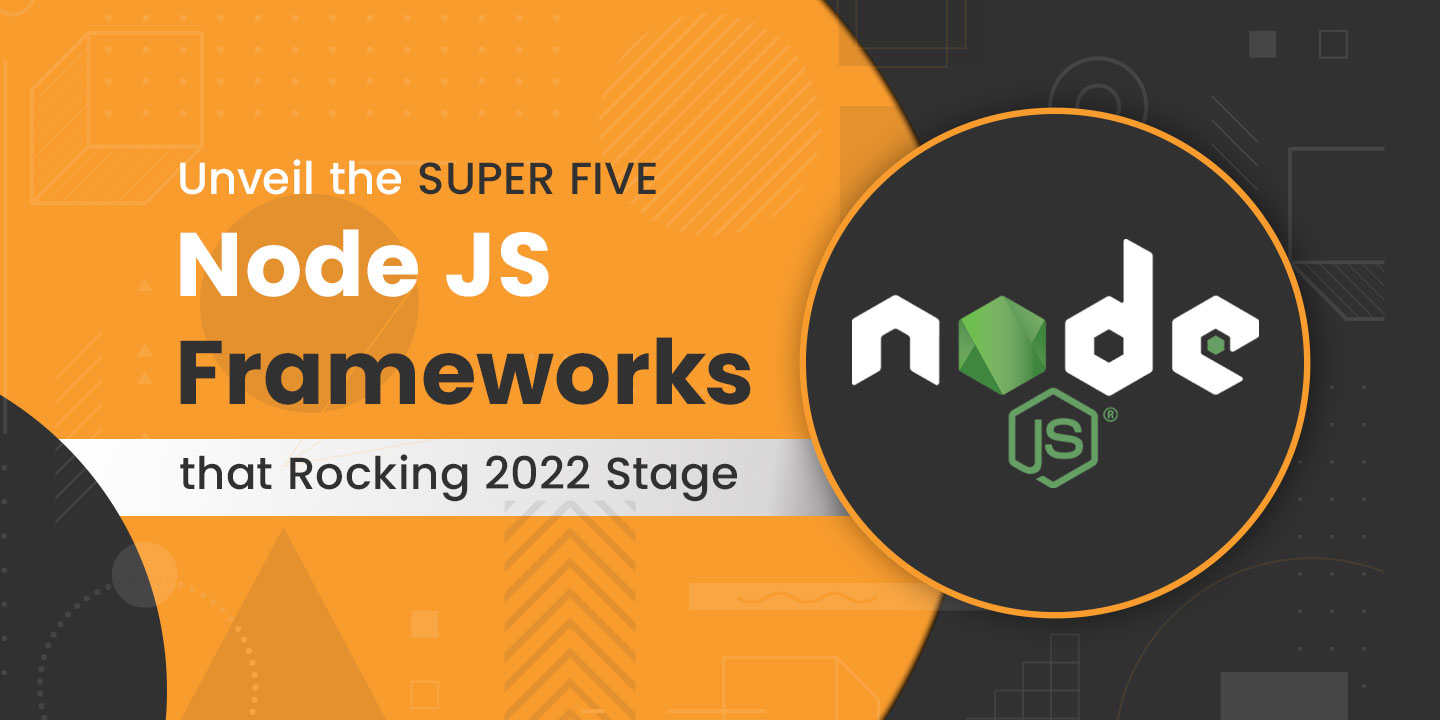 Unveiling the SUPER FIVE Node JS Frameworks that Are Rocking 2022 Stage