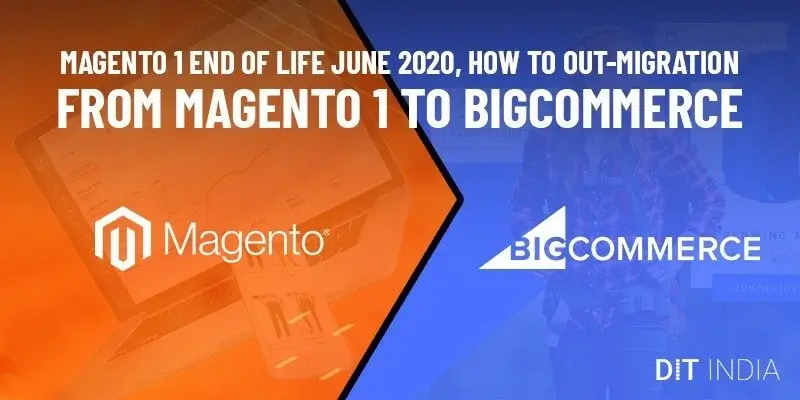 Magento 1 End of Life June 2020, How to Out-Migration from Magento 1 to BigCommerce