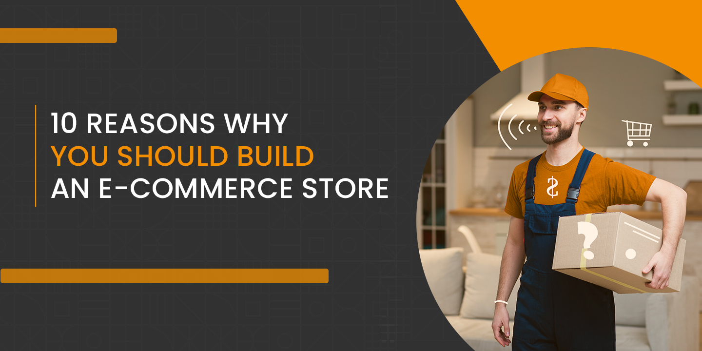 Reasons Why You Should Build an Ecommerce Store