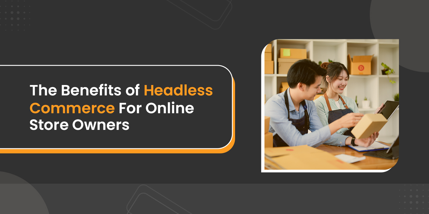 The Benefits Of Headless Commerce For Online Store Owners