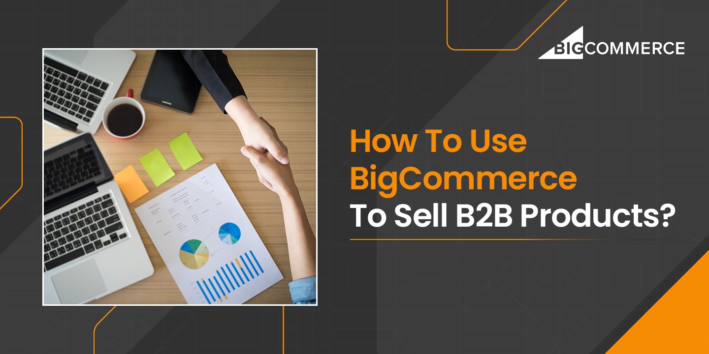 How to Use BigCommerce to Sell B2B Products?